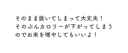 そのまま抜いてしまって大丈夫 そのぶんカロリーが下がってしまうのでお米を増やしてもいいよ