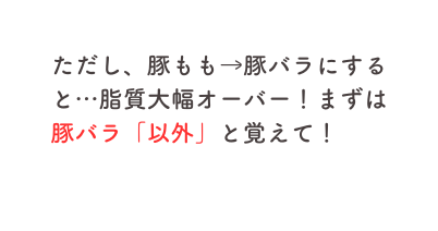 ただし 豚もも 豚バラにすると 脂質大幅オーバー まずは豚バラ 以外 と覚えて