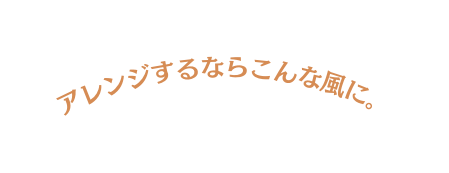 アレンジするならこんな風に